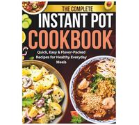 The Complete Instant Pot Cookbook: Quick, Easy & Flavor-Packed Recipes for Healthy Everyday Meals