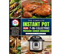 The Complete Instant Pot Duo 7-in-1 Electric Pressure Cooker Cookbook: Healthy, Budget-Friendly, and Time-Saving Instant Pot Recipes to Transform Your Daily Cooking