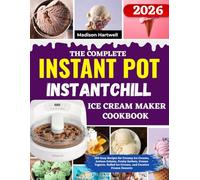 The Complete InstantPot InstantChill Ice Cream Maker Cookbook: 250 Easy Recipes for Creamy Ice Creams, Artisan Gelatos, Fruity Sorbets, Frozen Yogurts, Rolled Ice Creams, and Creative Frozen Desserts