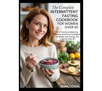 The Complete Intermittent Fasting Cookbook for Women Over 40: 100+ Hormone-Balancing Recipes and Proven Strategies for Weight Loss, Energy, and Longevity After 40