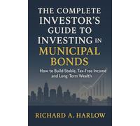 The Complete Investor's Guide to Investing in Municipal Bonds: How to Build Stable, Tax-Free Income and Long-Term Wealth