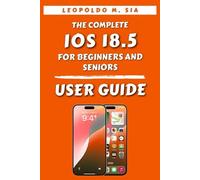 THE COMPLETE IOS 18.5 FOR BEGINNERS AND SENIORS USER GUIDE