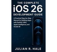 The Complete iOS 26 Development Guide: A Practical Step-by-Step Manual for Building Apps with SwiftUI, UIKit, Apple Intelligence, and Xcode 26