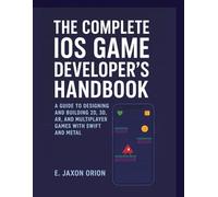 The Complete iOS Game Development Handbook: A Guide to Building and Designing 2D, 3D, AR and Multiplayer Games with Swift and Metal