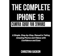 The Complete iPhone 16 Camera Guide for Seniors: A Simple, Step-by-Step, Manual to Taking Amazing Photos and Videos with Confidence and Ease (Camera User Guide Made Easy)