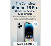 The Complete iPhone 16 Pro Guide for Seniors & Beginners: Master essential functions, discover hidden features, protect privacy, and confidently navigate your device without confusion or frustration