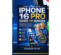 THE COMPLETE IPHONE 16 PRO GUIDE FOR SENIORS: Mastering Apple's Latest Features, Accessibility Tools, Camera, Siri, and Privacy Settings Made Easy