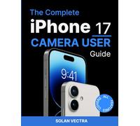 THE COMPLETE IPHONE 17 CAMERA USER GUIDE: Step-by-Step Tutorials, Photography Tips, Night Mode Tricks, Cinematic Video Settings, and ProRAW Editing for Beginners and Seniors