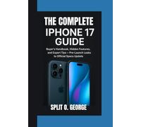 THE COMPLETE IPHONE 17 GUIDE: Buyer’s Handbook, Hidden Features, and Expert Tips - Pre-Launch Leaks to Official Specs Update