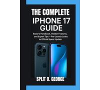 THE COMPLETE IPHONE 17 GUIDE: Buyer’s Handbook, Hidden Features, and Expert Tips - Pre-Launch Leaks to Official Specs Update