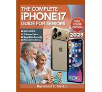 THE COMPLETE iPHONE 17 GUIDE FOR SENIORS: A Step-by-Step Guide for Zero-Tech Beginners-Master Everyday Tasks and Embrace Modern Technology with Confidence (Full-Color Edition)