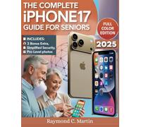 THE COMPLETE iPHONE 17 GUIDE FOR SENIORS: A Step-by-Step Guide for Zero-Tech Beginners-Master Everyday Tasks and Embrace Modern Technology with Confidence (Full-Color Edition)