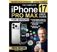 The Complete iPhone 17 Pro Max User Guide for Seniors: Full-Color, Step-by-step Lessons in Clear Language to Master Features, Stay Connected & Protect Privacy Without Confusion or Tech Stress