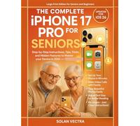 THE COMPLETE IPHONE 17 PRO USER GUIDE FOR SENIORS: Step-by-Step Instructions, Tips, Tricks, and Hidden Features to Master your Device in 2025 with illustrations