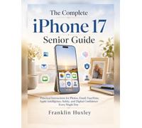 The Complete iPhone 17 Senior Guide: Practical Instructions for Photos, Email, FaceTime, Apple Intelligence, Safety, and Digital Confidence Every Single Day