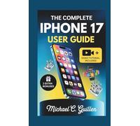 THE COMPLETE IPHONE 17 USER GUIDE: Easy Step-by-Step Manual For Mastering Your New Device With Tips And Tricks