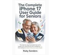 The Complete iPhone 17 User Guide for Seniors: The Step-by-Step Illustrated Manual to Master Your New iPhone with Confidence - From Setup to Hidden Features Made Simple