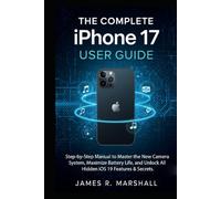 THE COMPLETE IPHONE 17 USER GUIDE: Step-by-Step Manual to Master the New Camera System, Maximize Battery Life, and Unlock All Hidden iOS 19 Features & Secrets.