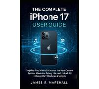 THE COMPLETE IPHONE 17 USER GUIDE: Step-by-Step Manual to Master the New Camera System, Maximize Battery Life, and Unlock All Hidden iOS 19 Features & Secrets.