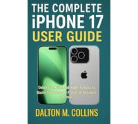 THE COMPLETE iPHONE 17 USER GUIDE: Unlock Tips, Tricks, and Hidden Features to Master Your iPhone 17-Perfect for Beginners and Seniors