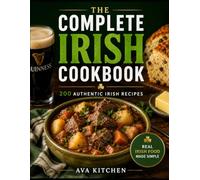 The Complete Irish Cookbook: 200 Authentic Recipes for Traditional Irish Meals, Homemade Breads, Hearty Stews, Pub Favorites, Desserts, Holiday ... Food (Ava Kitchen World Cookbook Collection)