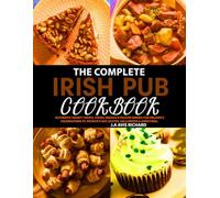 The Complete Irish Pub Cookbook: Authentic Hearty Soups, Stews, Breads & Festive Drinks for Ireland’s Celebrations St. Patrick’s Day, Easter, Halloween & Christmas.
