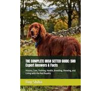 THE COMPLETE IRISH SETTER GUIDE: 500 Expert Answers & Facts: History, Care, Training, Health, Breeding, Showing, and Living with the Red Royalty (The Complete Dog Guide Series)
