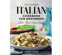 The Complete Italian Cookbook for Beginners: 200 Simple & Authentic Recipes to Master Pasta, Pizza, Sauces & More - Your Easy Guide to Classic Italian Home Cooking