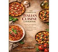 THE COMPLETE ITALIAN CUISINE COOKBOOK: Authentic and Traditional Pasta, Pizza, and Regional Recipes Made Simple for Home Cooks and Beginners