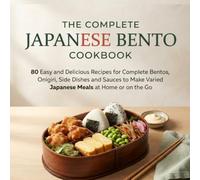 THE COMPLETE JAPANESE BENTO COOKBOOK: 80 Easy and Delicious Recipes for Complete Bentos, Onigiri, Side Dishes and Sauces to Make Varied Japanese Meals at Home or on the Go