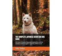 THE COMPLETE JAPANESE KISHU KEN DOG GUIDE: 500 Expert Answers, Expanded Explanations, and the Definitive Guide to Japan's Legendary White Hunter (The Complete Dog Guide Series)