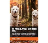 THE COMPLETE JAPANESE KISHU KEN DOG GUIDE: 500 Expert Answers, Expanded Explanations, and the Definitive Guide to Japan's Legendary White Hunter (The Complete Dog Guide Series)