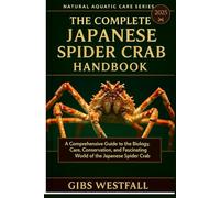 THE COMPLETE JAPANESE SPIDER CRAB HANDBOOK: A Comprehensive Guide to the Biology, Care, Conservation, and Fascinating World of the Japanese Spider Crab.
