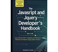The Complete JavaScript and jQuery Developer’s Handbook: Learn Modern ES6+ Techniques and Efficiently Maintain and Migrate Legacy jQuery Projects