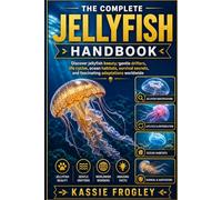 THE COMPLETE JELLYFISH HANDBOOK: Discover jellyfish beauty, gentle drifters, life cycles, ocean habitats, survival secrets, and fascinating adaptations worldwide