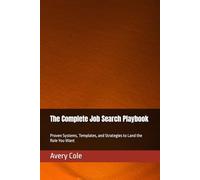 The Complete Job Search Playbook: Proven Systems, Templates, and Strategies to Land the Role You Want
