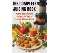 The Complete Juicing Book: Juices and Creative Recipes for Every Season, Without Waste