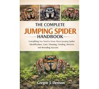 THE COMPLETE JUMPING SPIDER HANDBOOK: Everything You Need to Know About Jumping Spider Identification, Care, Housing, Feeding, Behavior, and Breeding Success