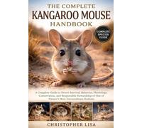 THE COMPLETE KANGAROO MOUSE HANDBOOK: A Complete Guide to Desert Survival, Behavior, Physiology, Conservation, and Responsible Stewardship of One of Nature’s Most Extraordinary Rodents