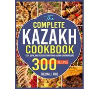 The Complete Kazakh Cookbook: Easy, Quick, and Delicious Traditional Kazakh Cooking Recipes