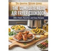 The Complete Keto Air Fryer Cookbook: 300+ Fresh, Flavorful, and Easy Recipes (The Grantha Kitchen Series)