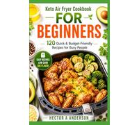 The Complete Keto Air Fryer Cookbook for Beginners: 120 Easy Low-Carb Recipes for Fast Weight Loss, 30-Day Meal Plan, Quick & Crispy Meals for Busy People