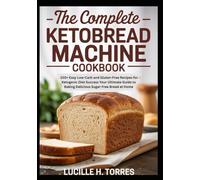 The Complete Keto Bread Machine Cookbook: 100+ Easy Low-Carb and Gluten-Free Recipes for Ketogenic Diet Success Your Ultimate Guide to Baking Delicious Sugar-Free Bread at Home