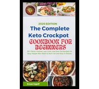The Complete Keto Crockpot Cookbook for Beginners: 30+ Flavor-Packed, Low-Carb, and One-Pot Recipes for Busy People Who Want to Burn Fat and Stay in Ketosis