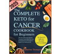 The Complete Keto for Cancer Cookbook for Beginners: 100+ Anti-Inflammatory Recipes, Treatment-Friendly Meal Plans, and Essential Nutritional Strategies to Support Your Healing Journey