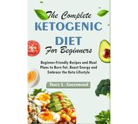 The Complete Ketogenic Diet for Beginners: Beginner-Friendly Recipes and Meal Plans to Burn Fat, Boost Energy and Embrace the Keto Lifestyle