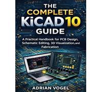 The Complete KiCad 10 Guide: A Practical Handbook for PCB Design, Schematic Editing, 3D Visualization, and Fabrication