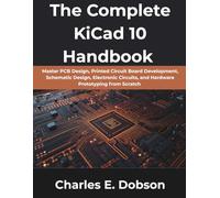 The Complete KiCad 10 Handbook: Master PCB Design, Printed Circuit Board Development, Schematic Design, Electronic Circuits, and Hardware Prototyping from Scratch