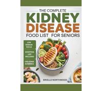 The Complete Kidney Disease Food List For Seniors: Nourishing Low-Potassium, Low-Phosphorus Food Guide to Simplify Meal Planning Across All Stages of CKD