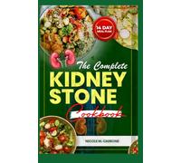 THE COMPLETE KIDNEY STONE COOKBOOK: Simple Low Potassium Low Sodium Low Oxalate Diet Recipes for Managing Kidney Stones